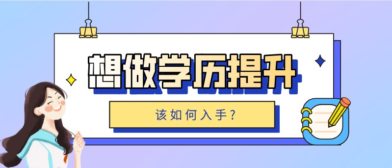 想做学历提升，该如何入手?