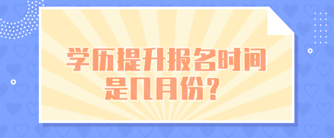 学历提升报名时间是几月份？