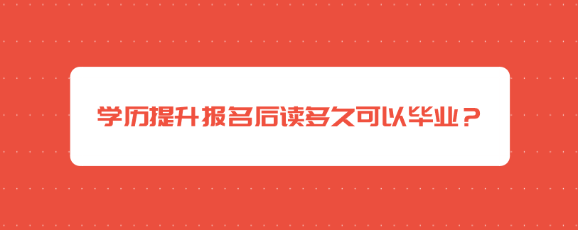 学历提升报名后读多久可以毕业？