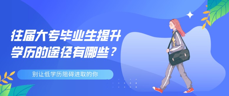 往届大专毕业生提升学历的途径有哪些？