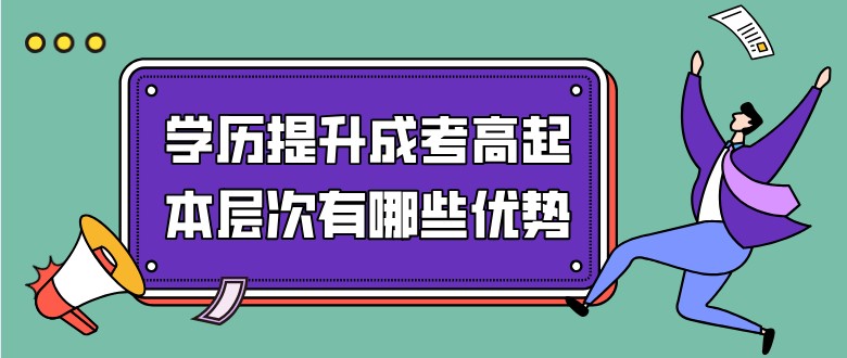 学历提升成考高起本层次有哪些优势？