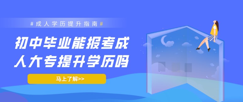 初中毕业能报考成人大专提升学历吗？