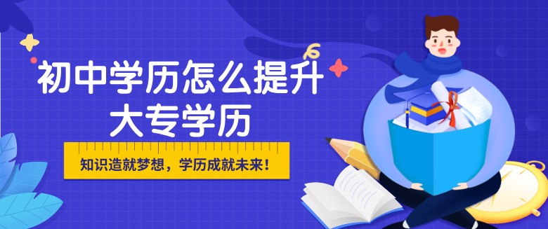 初中学历怎么提升大专学历？多少钱？
