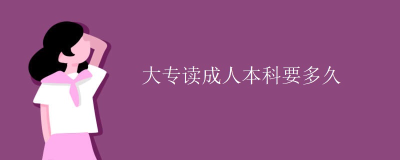 大专读成人本科要多久