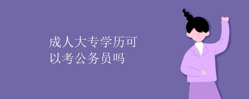 成人大专学历可以考公务员吗