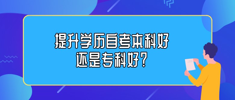 提升学历自考本科好还是专科好？