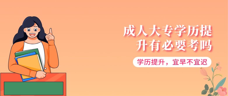 成人大专学历提升有必要考吗?