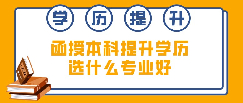 函授本科提升学历选什么专业好?
