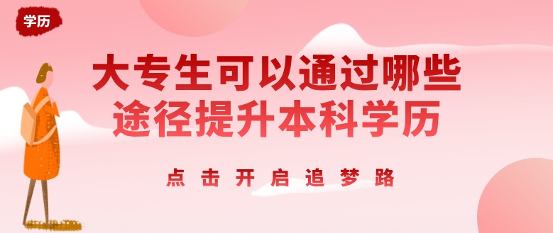 大专生可以通过哪些途径提升本科学历?