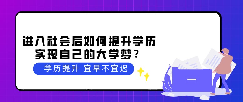 进入社会后如何提升学历，实现自己的大学梦？
