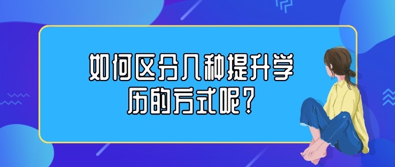 如何区分几种提升学历的方式呢？