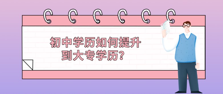 初中学历如何提升到大专学历？