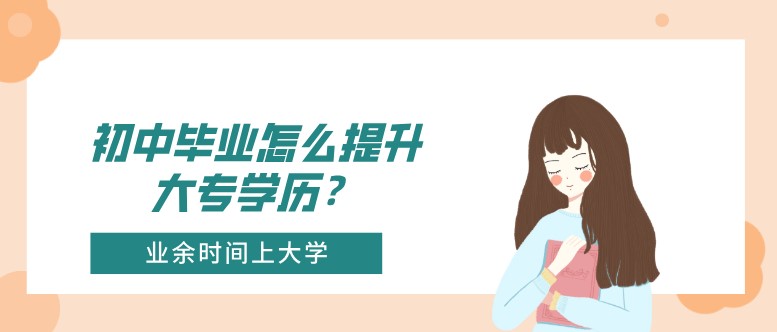 初中毕业怎么提升大专学历？