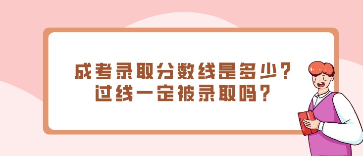 成考录取分数线是多少?过线一定被录取吗?
