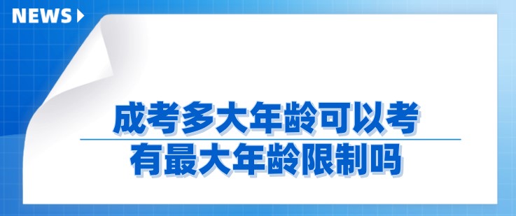 成考多大年龄可以考，有最大年龄限制吗？