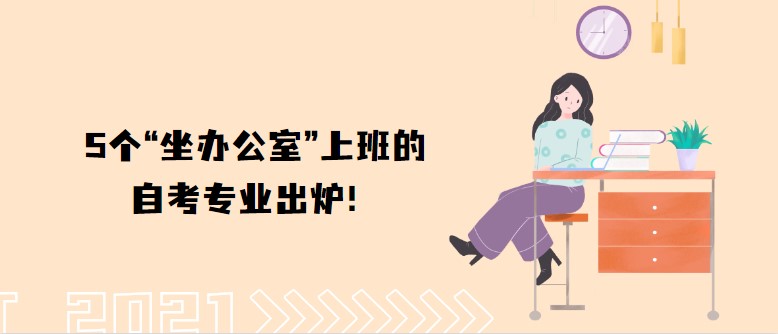 5个“坐办公室”上班的自考专业出炉！工资高又稳定！