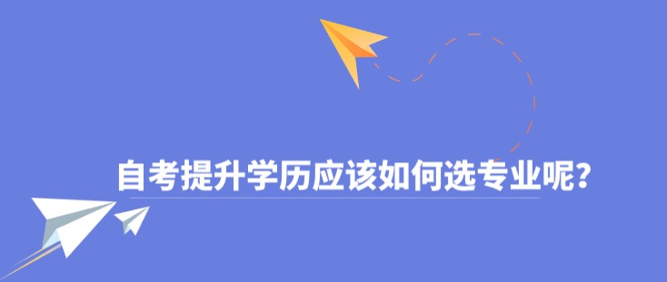 自考提升学历应该如何选专业呢？