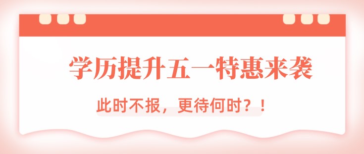 学历提升五一特惠来袭，此时不报，更待何时？！